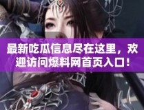 最新吃瓜信息尽在这里欢迎访问爆料网首页入口！2025年6月25日爆料ax首页入口